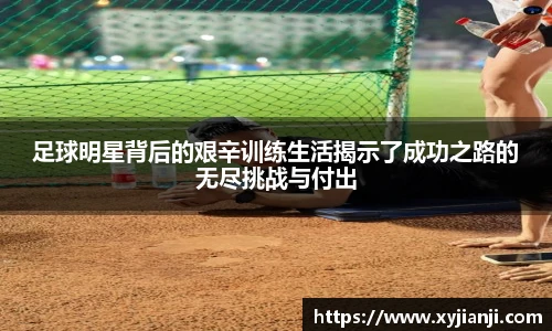 足球明星背后的艰辛训练生活揭示了成功之路的无尽挑战与付出